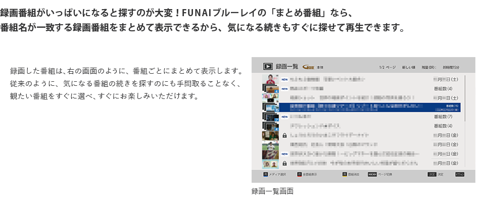 録画番組がいっぱいになると探すのが大変！FUNAIブルーレイの「まとめ番組」なら、番組名が一致する録画番組をまとめて表示できるから、気になる続きもすぐに探せて再生できます。