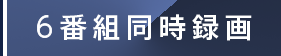 6番組同時録画
