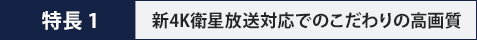 特長1　こだわりの高画質